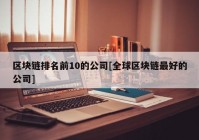 区块链排名前10的公司[全球区块链最好的公司]