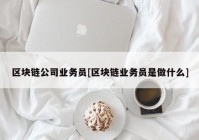 区块链公司业务员[区块链业务员是做什么]