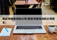 做区块链培训的公司[做区块链培训的公司排名]