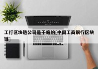 工行区块链公司是干嘛的[中国工商银行区块链]