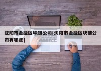 沈阳市金融区块链公司[沈阳市金融区块链公司有哪些]