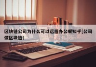 区块链公司为什么可以远程办公呢知乎[公司做区块链]