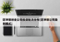 区块链创业公司投资轮次分布[区块链公司盈利模式]