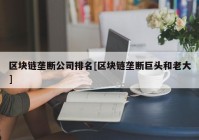 区块链垄断公司排名[区块链垄断巨头和老大]