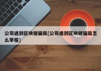 公司遇到区块链骗局[公司遇到区块链骗局怎么举报]