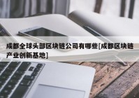 成都全球头部区块链公司有哪些[成都区块链产业创新基地]